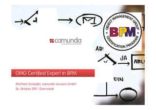 OMG Certified Expert in BPM
Matthias Schrepfer, camunda services GmbH
26. Oktober 201 | Darmstadt
               1
 