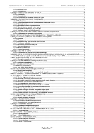 Escola Secundária D. Inês de Castro – Alcobaça                                                                                                             REGULAMENTO INTERNO 2011

       Artigo 55º Diretor de Turma .........................................................................................................................................................................................24
       Artigo 56º Competências ...............................................................................................................................................................................................24
  SUBSECÇÃO IV CONSELHO DE DIRETORES DE TURMA................................................................................................................ 25
       Artigo 57º Composição ..................................................................................................................................................................................................25
       Artigo 58º Competências ...............................................................................................................................................................................................25
       Artigo 59º Coordenador do Conselho de Diretores de Turma ..................................................................................................................................25
  SUBSECÇÃO V OUTRAS ESTRUTURAS DE COORDENAÇÃO .......................................................................................................... 25
       Artigo 60º Professor tutor .............................................................................................................................................................................................25
       Artigo 61º Departamento dos Percursos Profissionalmente Qualificantes (DPPQ) ...............................................................................................26
       Artigo 62º Diretor de curso ...........................................................................................................................................................................................26
       Artigo 63º Regulamentação dos Cursos Profissionais ................................................................................................................................................26
       Artigo 64º Coordenador dos cursos de ensino noturno .............................................................................................................................................26
       Artigo 65º Equipa Técnico-Pedagógica dos Cursos EFA..............................................................................................................................................26
       Artigo 66º Mediador pessoal e social dos Cursos EFA ................................................................................................................................................27
  SUBSECÇÃO V OUTRAS ESTRUTURAS OBSERVATÓRIO DA COMUNIDADE EDUCATIVA ................................................................ 27
       Artigo 67º Observatório da Comunidade Educativa (OCE) ........................................................................................................................................27
  SECÇÃO II SERVIÇOS ESPECIALIZADOS DE APOIO EDUCATIVO E TÉCNICO-PEDAGÓGICOS ........................................................... 27
  SUBSECÇÃO I BIBLIOTECA/CENTRO DE RECURSOS EDUCATIVOS (BE/CRE) .................................................................................. 27
       Artigo 68º Definição .......................................................................................................................................................................................................27
       Artigo 69º Funcionamento ............................................................................................................................................................................................27
       Artigo 70º Finalidades da BE como Serviço de Apoio Educativo ...............................................................................................................................28
       Artigo 71º Professores da BE/CRE ................................................................................................................................................................................28
       Artigo 72º Assistentes operacionais da BE/CRE ..........................................................................................................................................................28
       Artigo 73º Outros colaboradores ..................................................................................................................................................................................28
       Artigo 74º Professor Bibliotecário ................................................................................................................................................................................29
       Artigo 75º Política Documental.....................................................................................................................................................................................29
  SUBSECÇÃO II CNO INÊS DE CASTRO ......................................................................................................................................... 29
       Artigo 76º Coordenador do Centro de Novas Oportunidades (CNO) .......................................................................................................................29
  SUBSECÇÃO III CFAE - CENTRO DE FORMAÇÃO DE ASSOCIAÇÃO DE ESCOLAS DOS CONCELHOS DE ALCOBAÇA E NAZARÉ ........... 30
       Artigo 77º Centro de Formação da Associação de Escolas dos Concelhos de Alcobaça e Nazaré (CFAE) .............................................................30
  SUBSECÇÃO IV SERVIÇOS DE PSICOLOGIA E ORIENTAÇÃO ( SPO )............................................................................................... 30
       Artigo 78º Definição e competências ...........................................................................................................................................................................30
  SUBSECÇÃO V DEPARTAMENTO DE EDUCAÇÃO ESPECIAL (DEE) ................................................................................................ 31
       Artigo 79º Definição e competências ...........................................................................................................................................................................31
  SECÇÃO III SERVIÇOS ADMINISTRATIVOS................................................................................................................................... 32
       Artigo 80º Serviços Administrativos .............................................................................................................................................................................32
       Artigo 81º ASE - AÇÃO SOCIAL ESCOLAR ......................................................................................................................................................................32
  SECÇÃO IV OUTRAS ESTRUTURAS E SERVIÇOS EDUCATIVOS ...................................................................................................... 33
       Artigo 82º Associação de estudantes ...........................................................................................................................................................................33
       Artigo 83º APEDICA - Associação de Pais e Encarregados de Educação ...................................................................................................................33
  CAPÍTULO IV DIREITOS E DEVERES DOS MEMBROS DA COMUNIDADE ESCOLAR / EDUCATIVA .................................................... 33
  SECÇÃO I DIREITOS E DEVERES DO PESSOAL DOCENTE .............................................................................................................. 33
       Artigo 84º Direitos do pessoal docente .......................................................................................................................................................................33
       Artigo 85º Direito de participação no processo educativo ........................................................................................................................................33
       Artigo 86º Direito à formação e informação para o exercício da função educativa ...............................................................................................33
       Artigo 87º Direito ao apoio técnico, material e documental .....................................................................................................................................34
       Artigo 88º Direito à segurança na atividade profissional ..........................................................................................................................................34
       Artigo 89º Direito à consideração e reconhecimento da sua autoridade ................................................................................................................34
       Artigo 90º O direito à colaboração das famílias e comunidade educativa ..............................................................................................................34
       Artigo 91º Deveres do pessoal docente .......................................................................................................................................................................34
       Artigo 92º Deveres específicos do pessoal docente para com os alunos .................................................................................................................35
       Artigo 93º Deveres específicos para com a escola e outros docentes ......................................................................................................................35
       Artigo 94º Deveres específicos para com os pais e encarregados de educação ......................................................................................................35
  SECÇÃO II DIREITOS E DEVERES DO PESSOAL NÃO DOCENTE ..................................................................................................... 36
       Artigo 95º Direitos do Pessoal Não Docente ...............................................................................................................................................................36
       Artigo 96º Deveres do Pessoal não docente ...............................................................................................................................................................36
  SUBSECÇÃO I ASSISTENTES OPERACIONAIS ............................................................................................................................... 37
       Artigo 97º Competências dos Assistentes Operacionais ............................................................................................................................................37
       Artigo 98º Competências do Encarregado Operacional .............................................................................................................................................37
  SUBSECÇÃO II ASSISTENTES TÉCNICOS ...................................................................................................................................... 37
       Artigo 99º Competências dos Assistentes Técnicos....................................................................................................................................................37
       Artigo 100º Competências do Coordenador Técnico..................................................................................................................................................38
  SECÇÃO III DIREITOS E DEVERES DOS PAIS E ENCARREGADOS DE EDUCAÇÃO ............................................................................. 38
       Artigo 101º Direitos e deveres ......................................................................................................................................................................................38
  SECÇÃO IV DIREITOS E DEVERES DA AUTARQUIA ....................................................................................................................... 39
       Artigo 102º Direitos e deveres ......................................................................................................................................................................................39
  CAPÍTULO V ESTATUTO DO ALUNO ........................................................................................................................................... 39
  SECÇÃO I DIREITOS E DEVERES DOS ALUNOS ............................................................................................................................. 39
       Artigo 103º Direitos e deveres de cidadania ...............................................................................................................................................................39
       Artigo 104º Direitos do Aluno .......................................................................................................................................................................................39
       Artigo 105º Direito à Representação............................................................................................................................................................................40




                                                                                               Página 3 de 77
 