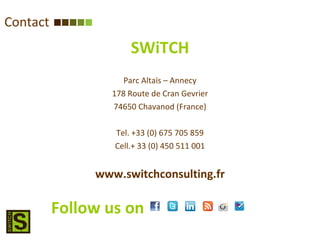 Contact SWiTCH Parc Altaïs – Annecy 178 Route de Cran Gevrier 74650 Chavanod (France) Tel. +33 (0) 675 705 859 Cell.+ 33 (0) 450 511 001 www.switchconsulting.fr Follow us on 