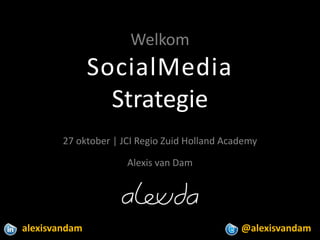 Welkom
               SocialMedia
                 Strategie
        27 oktober | JCI Regio Zuid Holland Academy

                      Alexis van Dam




alexisvandam                                   @alexisvandam
 