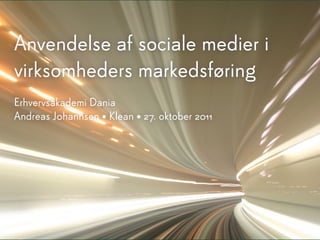 Anvendelse af sociale medier i
virksomheders markedsføring
Erhvervsakademi Dania
Andreas J0hannsen • Klean • 27. oktober 2011
 