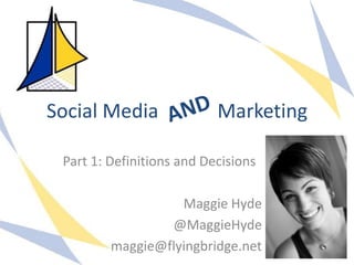 Social Media               Marketing

 Part 1: Definitions and Decisions

                   Maggie Hyde
                 @MaggieHyde
         maggie@flyingbridge.net
 