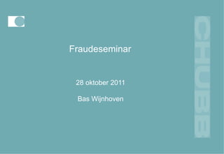 Fraudeseminar  28 oktober 2011 Bas Wijnhoven 