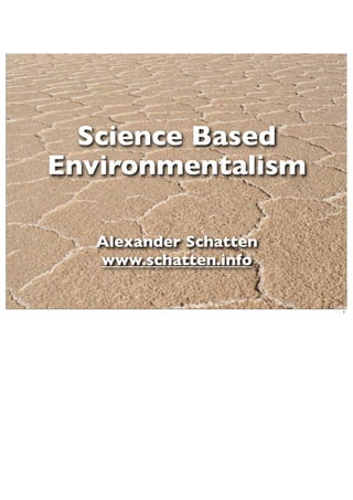 Science Based
Environmentalism

   Alexander Schatten
   www.schatten.info


                        1
 