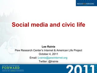 Social media and civic life Lee Rainie Pew Research Center’s Internet & American Life Project October 4, 2011 Email:  [email_address] Twitter: @lrainie 