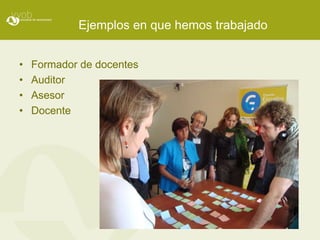 Ejemplos en que hemos trabajado


•   Formador de docentes
•   Auditor
•   Asesor
•   Docente
 
