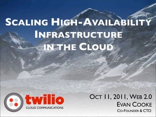 SCALING HIGH-AVAILABILITY
     INFRASTRUCTURE
       IN THE CLOUD




                          OCT 11, 2011, WEB 2.0
   twilio
   CLOUD COMMUNICATIONS
                                   EVAN COOKE
                                   CO-FOUNDER & CTO
 