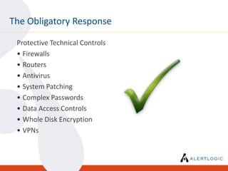The Obligatory Response

 Protective Technical Controls
 • Firewalls
 • Routers
 • Antivirus
 • System Patching
 • Complex Passwords
 • Data Access Controls
 • Whole Disk Encryption
 • VPNs
 