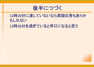後半につづく
○ 12時20分に達していないなら質疑応答もありか
  もしれない
○ 12時30分を過ぎていると早口になると思う
 