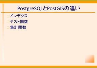 PostgreSQLとPostGISの違い
○ インデクス
○ テスト関数
○ 集計関数
 