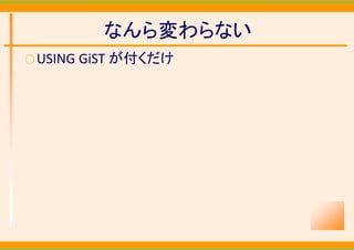 なんら変わらない
○ USING GiST   が付くだけ
 