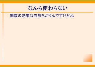 なんら変わらない
○ 関数の効果は当然ちがうんですけどね
 