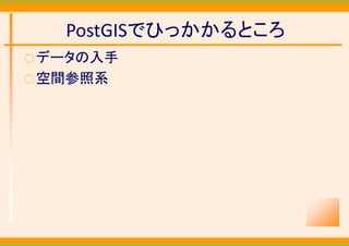 PostGISでひっかかるところ
○ データの入手
○ 空間参照系
 