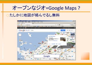 オープンなジオ=Google Maps ?
○ たしかに地図が絡んでるし無料




           Google
 