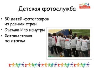 Детская фотослужба
• 30 детей-фотографов
из разных стран
• Съемка Игр изнутри
• Фотовыставка
по итогам
16
 