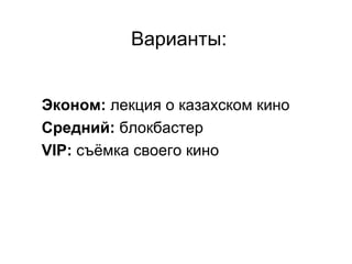 Варианты:


Эконом: лекция о казахском кино
Средний: блокбастер
VIP: съёмка своего кино
 