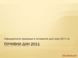 Почивни дни 2011 Официалните празници и почивните дни през 2011-та http://skolev.com 