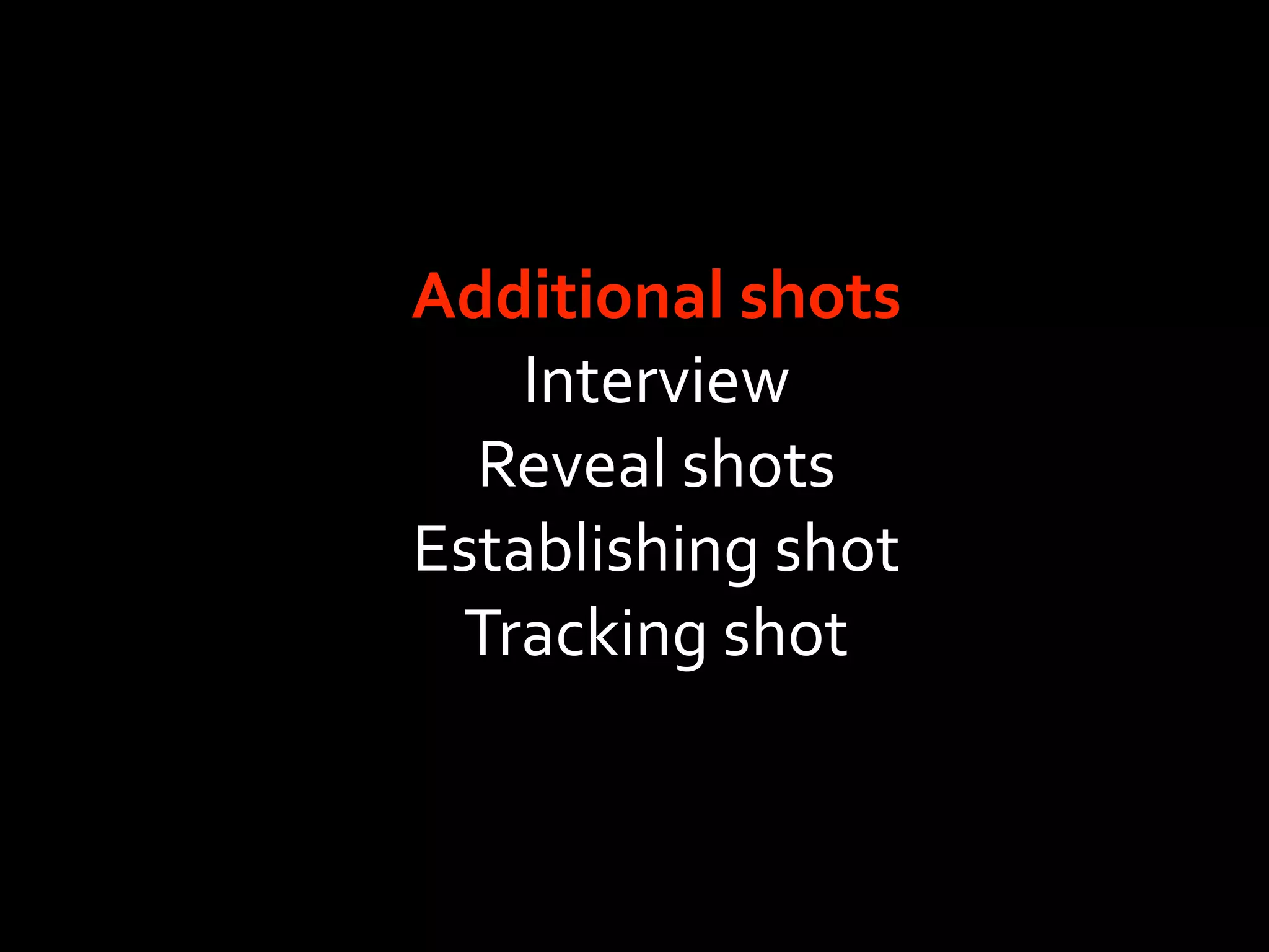 Additional shots
    Interview
  Reveal shots
Establishing shot
 Tracking shot
 