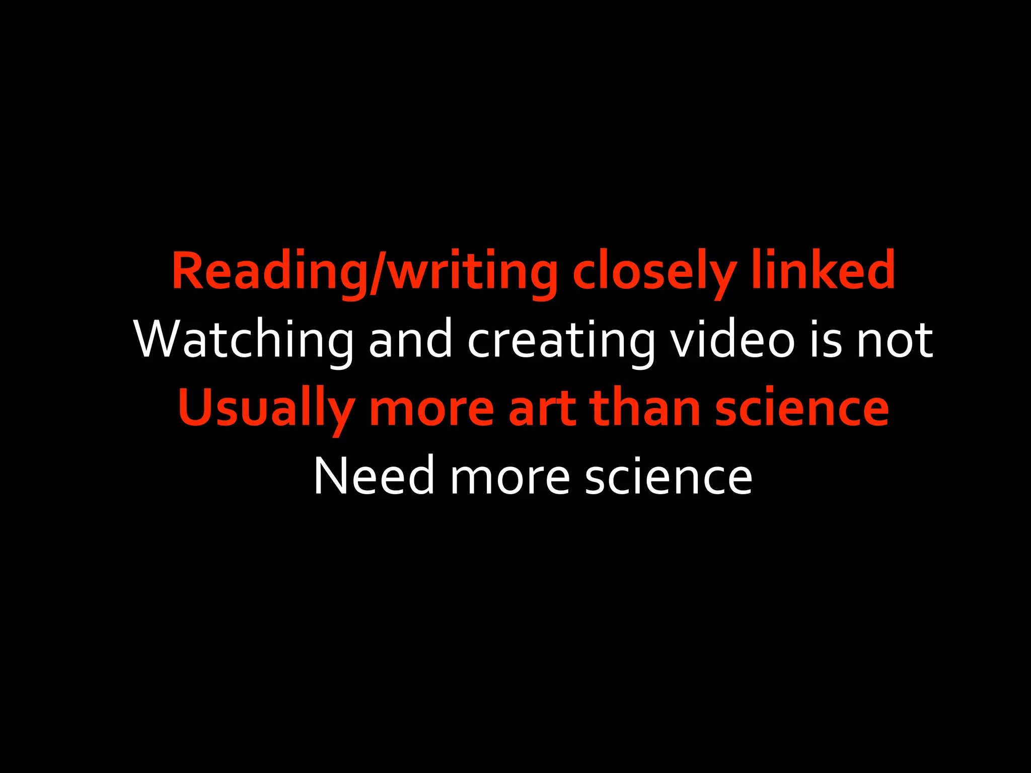 Reading/writing closely linked
Watching and creating video is not
 Usually more art than science
       Need more science
 