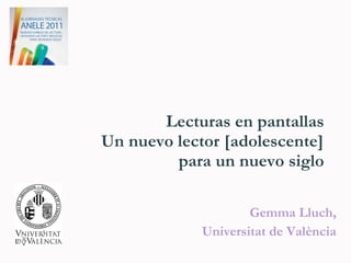 Lecturas en pantallas  Un nuevo lector [adolescente] para un nuevo siglo Gemma Lluch,  Universitat de València 