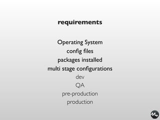 requirements


   Operating System
        conﬁg ﬁles
   packages installed
multi stage conﬁgurations
            dev
           QA
      pre-production
        production
 