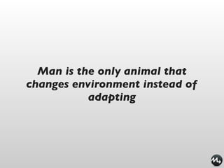 Man is the only animal that
changes environment instead of
           adapting
 