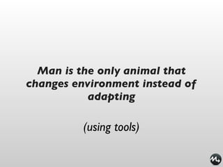Man is the only animal that
changes environment instead of
           adapting

          (using tools)
 