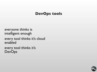 DevOps tools



everyone thinks is
intelligent enough
every tool thinks it’s cloud
enabled
every tool thinks it’s
DevOps
 