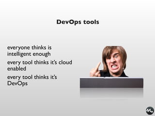 DevOps tools



everyone thinks is
intelligent enough
every tool thinks it’s cloud
enabled
every tool thinks it’s
DevOps
 
