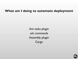 What am I doing to automate deployment




             Ant tasks plugin
             ssh commands
             Assembly plugin
                  Cargo
 