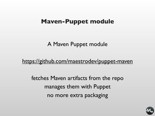 Maven-Puppet module


         A Maven Puppet module

https://github.com/maestrodev/puppet-maven

   fetches Maven artifacts from the repo
        manages them with Puppet
         no more extra packaging
 