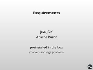 Requirements



      Java JDK
    Apache Buildr

preinstalled in the box
chicken and egg problem
 