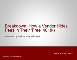 Breakdown: How a Vendor Hides
    Fees in Their „Free‟ 401(k)
   Presented by Michael Kiley, QPA, QKA




                                          www.nyhart.com
Copyright 2011. All Rights Reserved.
 