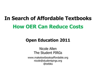 In Search of Affordable Textbooks How OER Can Reduce Costs Open Education 2011 Nicole Allen The Student PIRGs www.maketextbooksaffordable.org [email_address] @txtbks 