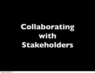 Collaborating
                               with
                          Stakeholders


Tuesday, November 1, 11
 