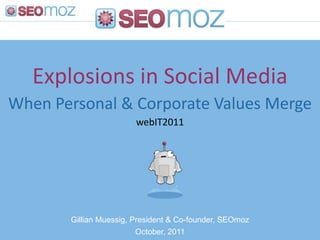 Explosions in Social Media
When Personal & Corporate Values Merge
                        webIT2011




       Gillian Muessig, President & Co-founder, SEOmoz
                         October, 2011
 