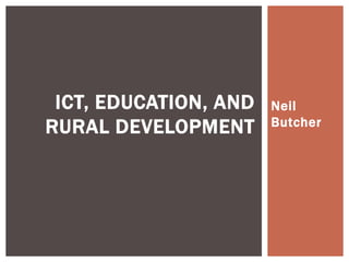 ICT, EDUCATION, AND   Neil
RURAL DEVELOPMENT      Butcher
 