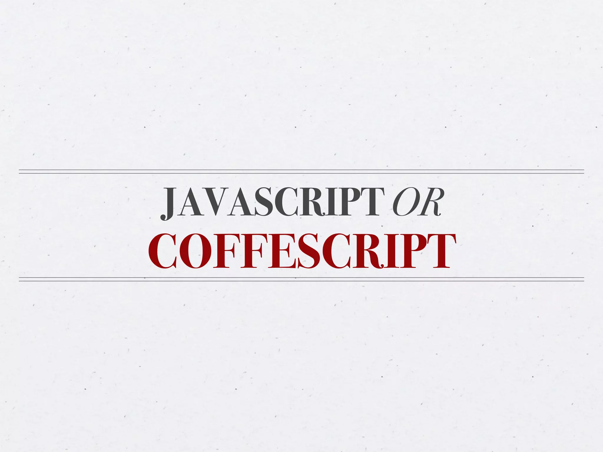 JAVASCRIPT OR
COFFESCRIPT
 