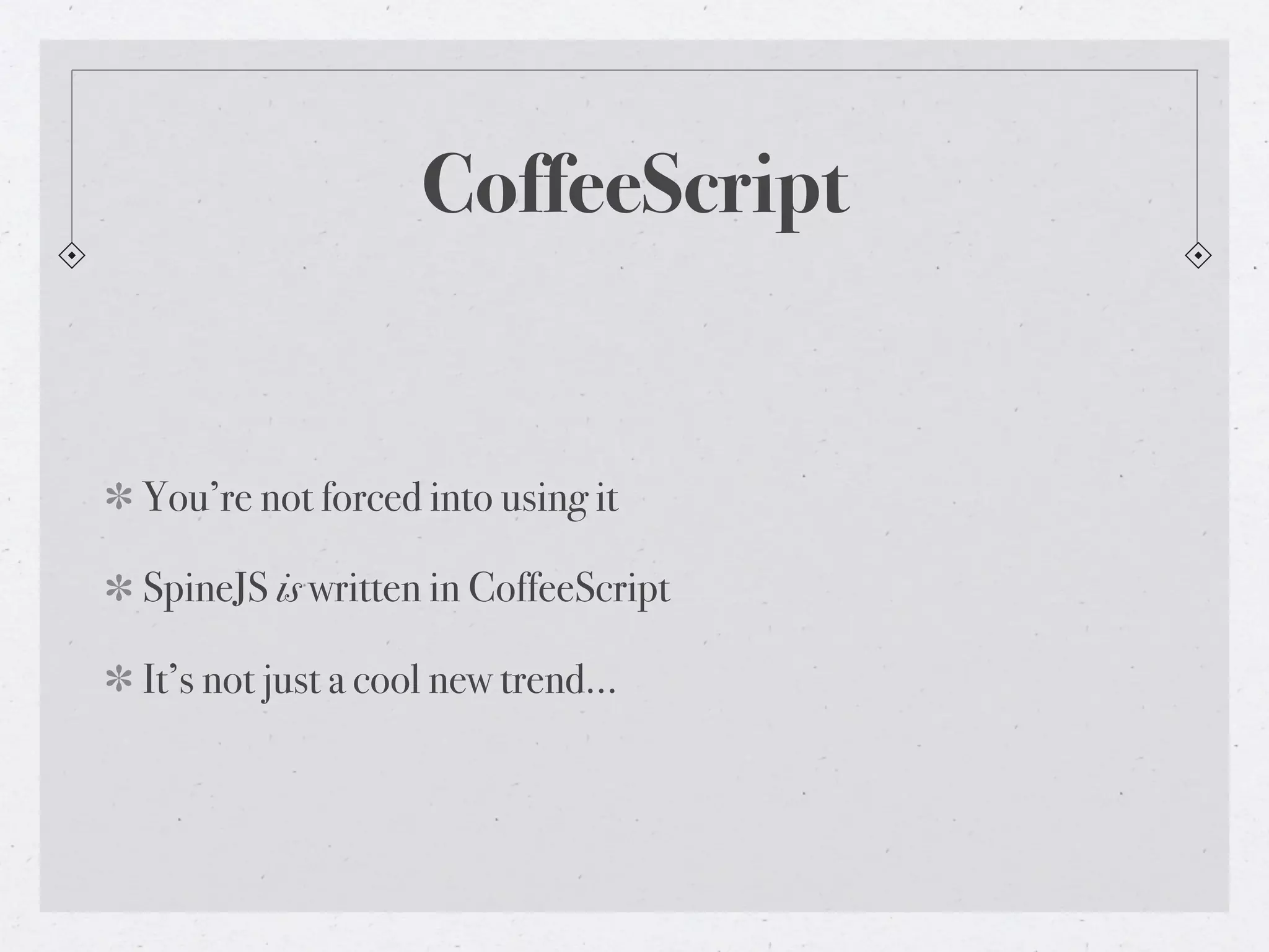 CoffeeScript


You’re not forced into using it

SpineJS is written in CoffeeScript

It’s not just a cool new trend...
 