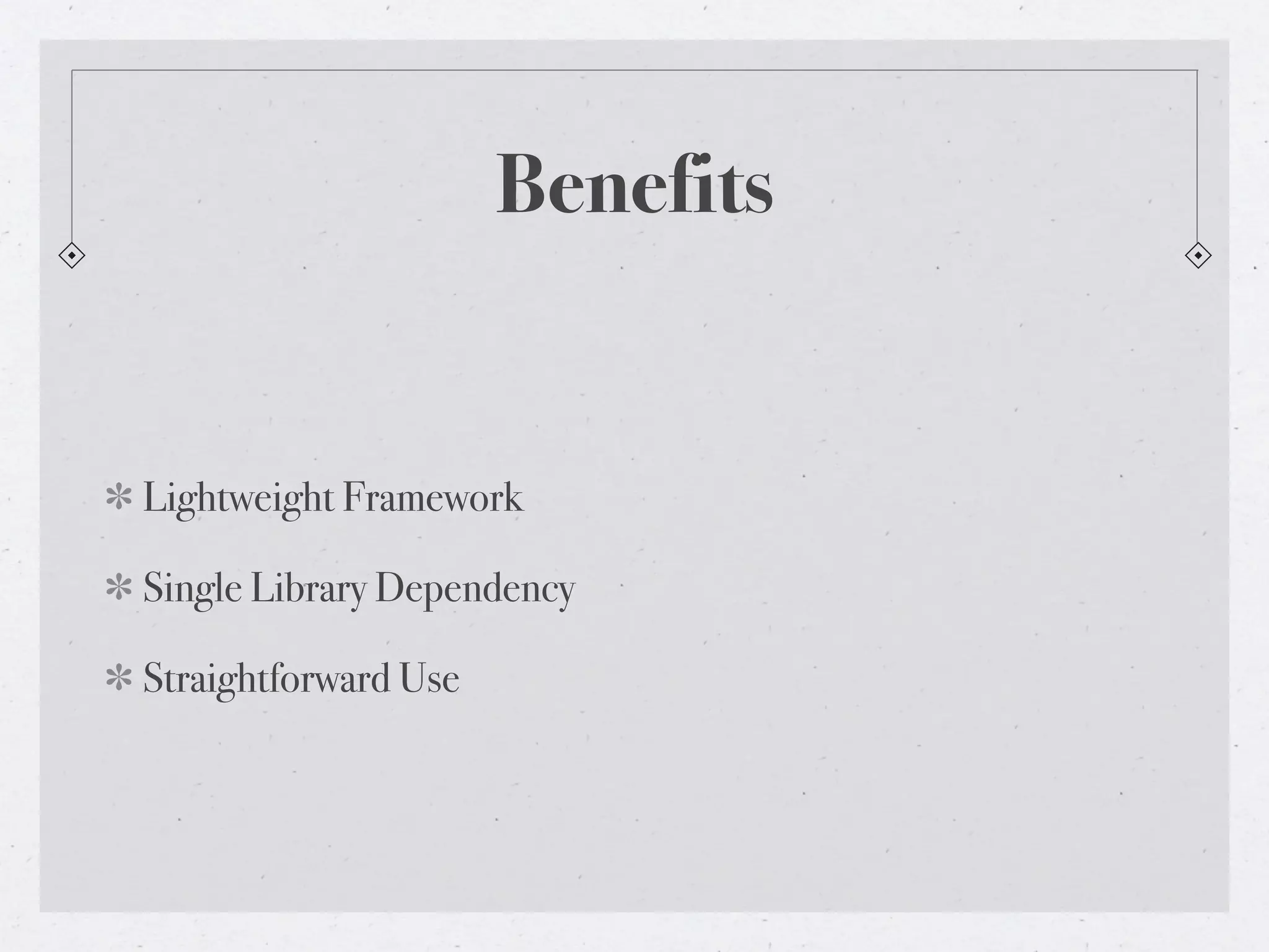 Benefits


Lightweight Framework

Single Library Dependency

Straightforward Use
 