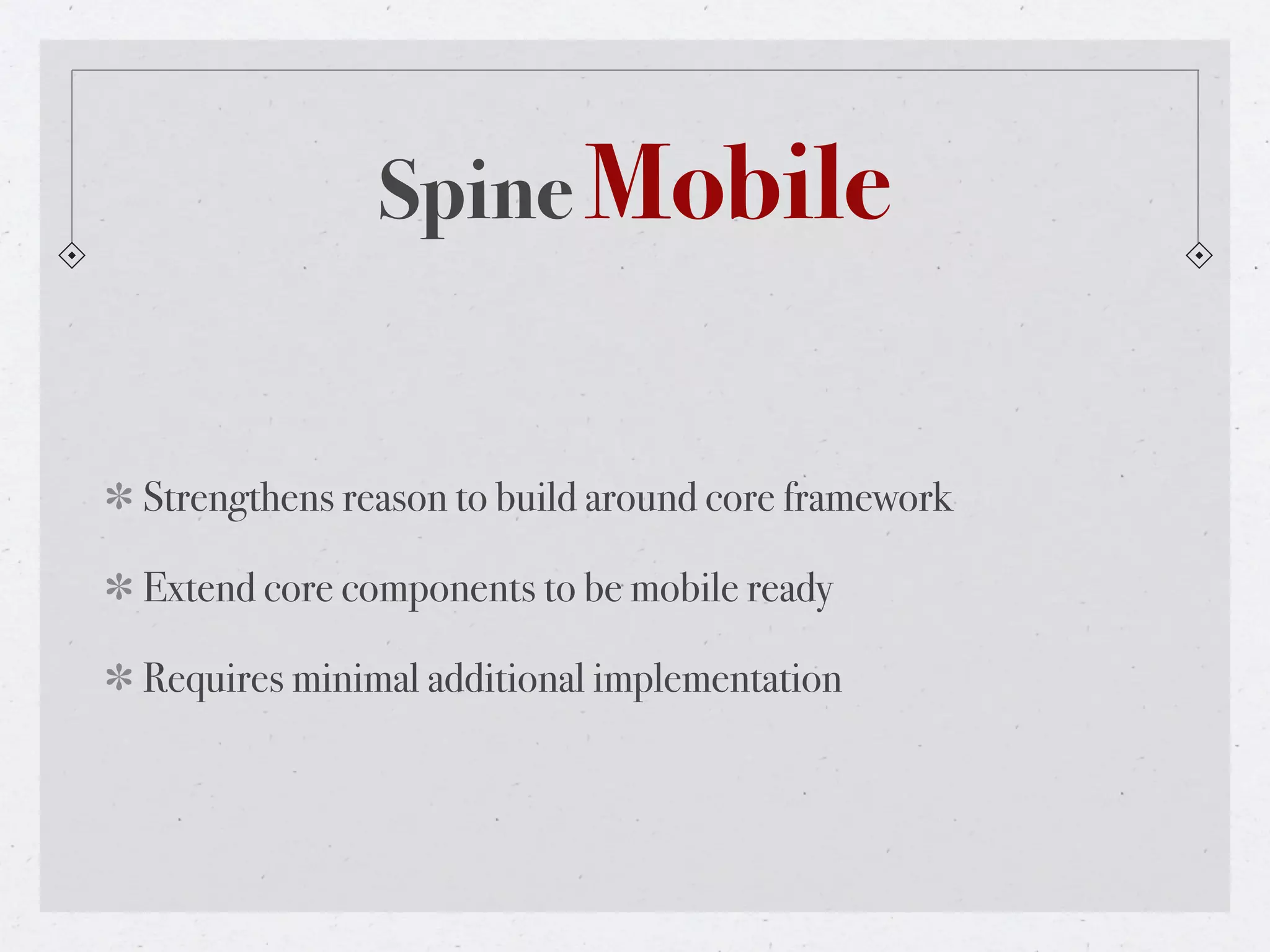 Spine Mobile


Strengthens reason to build around core framework

Extend core components to be mobile ready

Requires minimal additional implementation
 