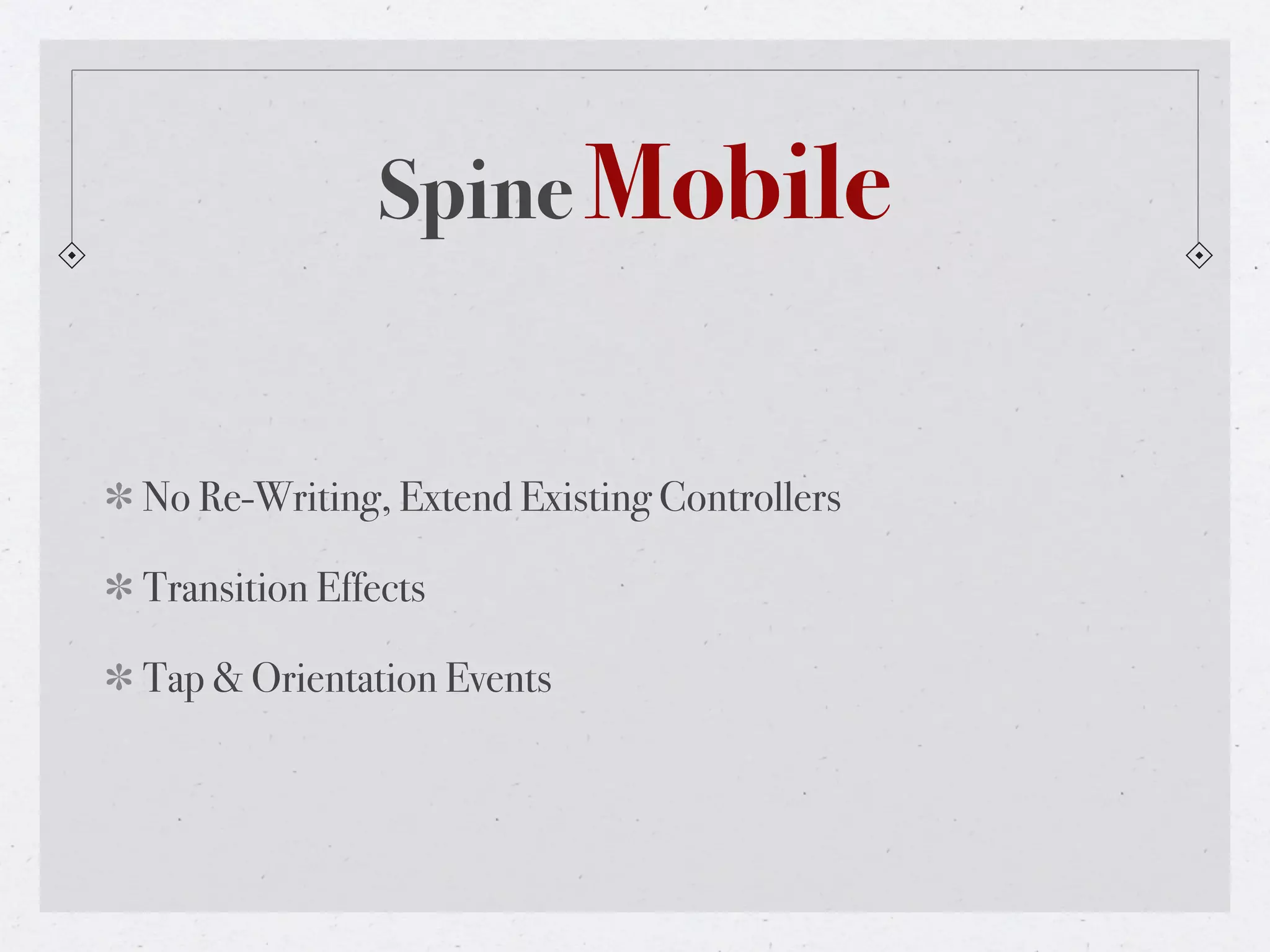 Spine Mobile


No Re-Writing, Extend Existing Controllers

Transition Effects

Tap & Orientation Events
 