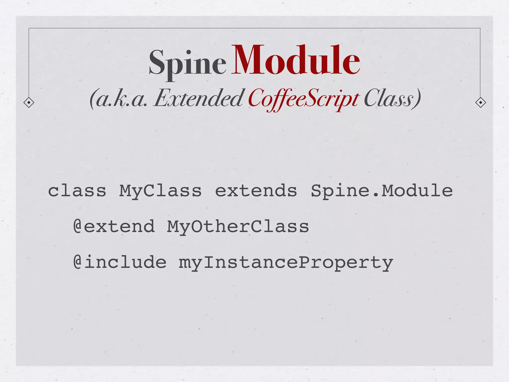 Spine Module
   (a.k.a. Extended CoffeeScript Class)


class MyClass extends Spine.Module
  @extend MyOtherClass
  @include myInstanceProperty
 