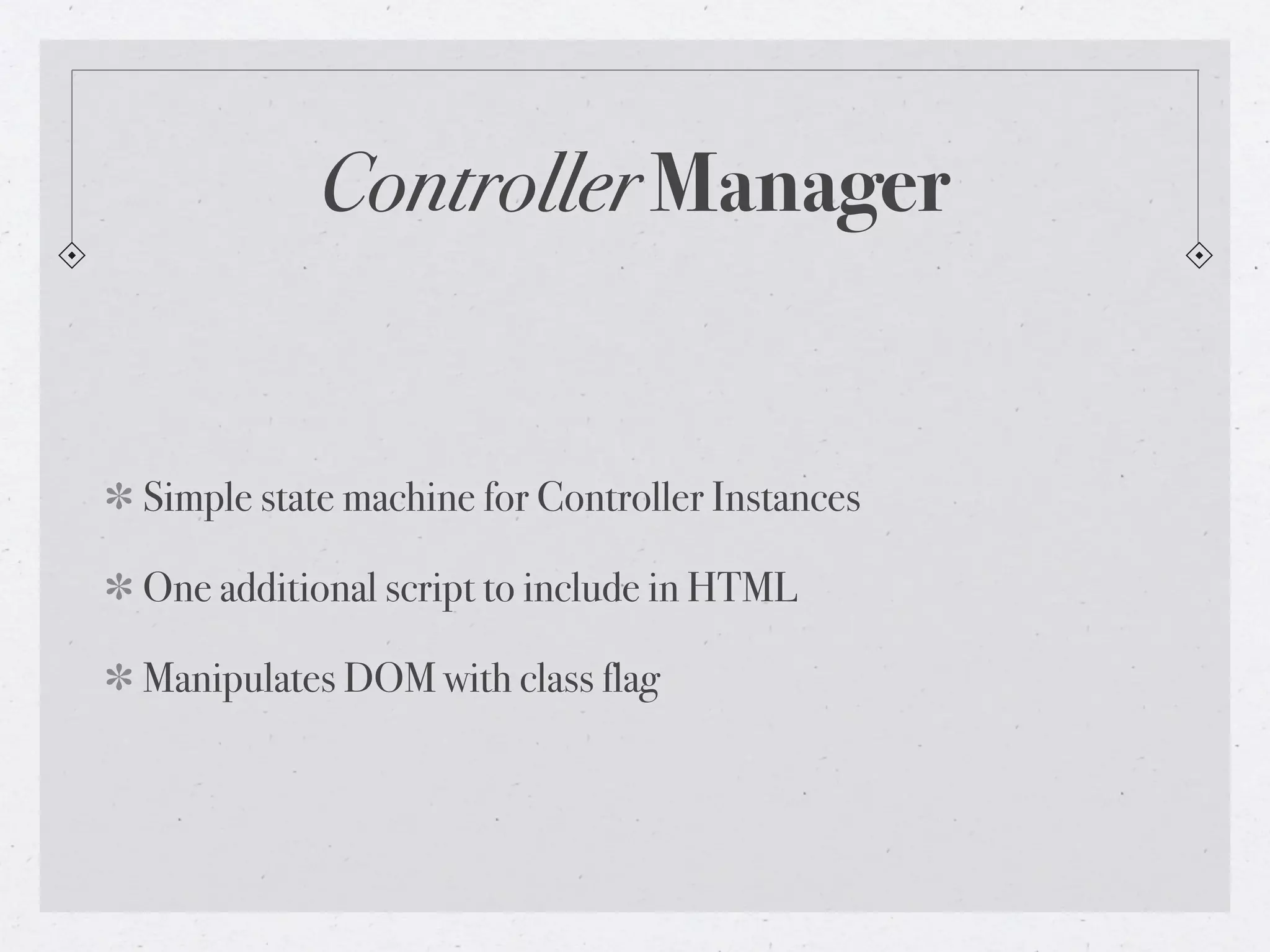 Controller Manager


Simple state machine for Controller Instances

One additional script to include in HTML

Manipulates DOM with class flag
 