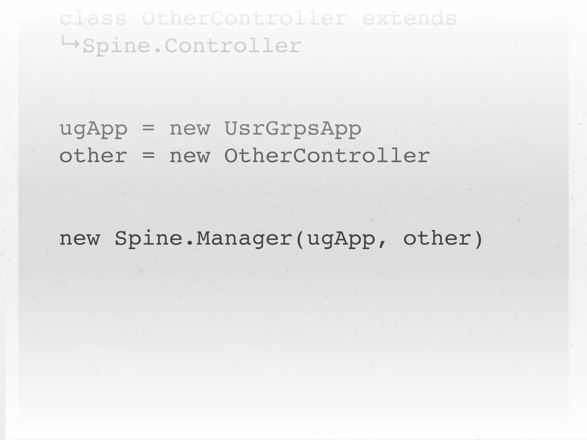 class OtherController extends
↳Spine.Controller


ugApp = new UsrGrpsApp
other = new OtherController


new Spine.Manager(ugApp, other)
 