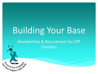 Building Your Base
 Membership & Recruitment for CPF
            Chapters
 