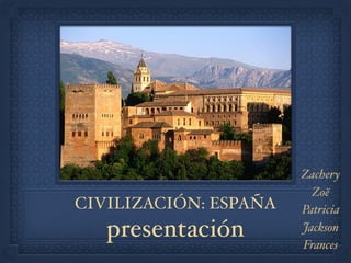 CIVILIZACIÓN: ESPAÑA
presentación
Zachery
Zoë
Patricia
Jackson
Frances
 