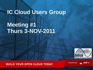 IC Cloud Users Group
Meeting #1
Thurs 3-NOV-2011
 