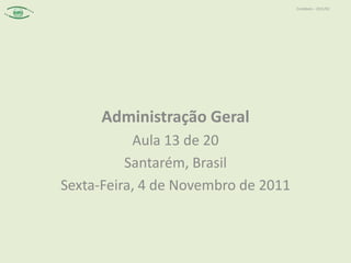 Contábeis – 2011/02




      Administração Geral
           Aula 13 de 20
          Santarém, Brasil
Sexta-Feira, 4 de Novembro de 2011
 