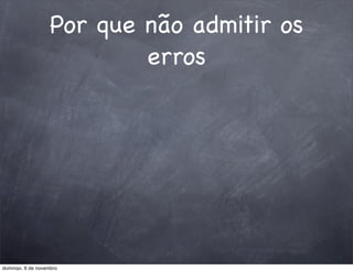 Por que não admitir os
                           erros




domingo, 6 de novembro
 